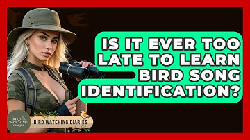 Is It Ever Too Late To Learn Bird Song Identification? - Bird Watching Diaries