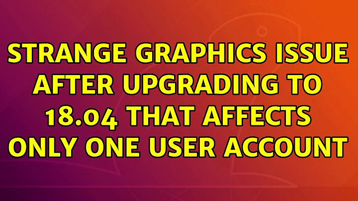 Ubuntu: Strange graphics issue after upgrading to 18.04 that affects only one user account