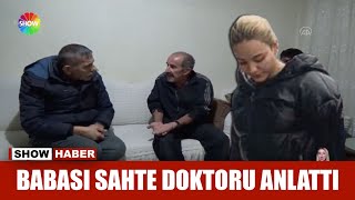 Babası sahte doktoru anlattı