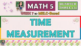 MATH 5 || QUARTER 3 WEEK 7 | TIME MEASUREMENT | MELC-BASED