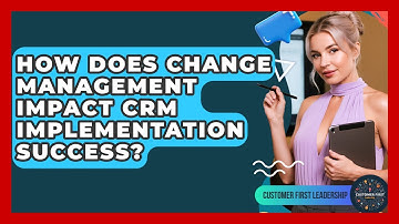 How Does Change Management Impact CRM Implementation Success? - Customer First Leadership