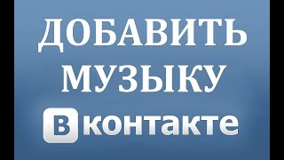 Как добавить музыку (аудио, песню) в ВК (Вконтакте)