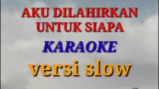 KARAOKE AKU DILAHIRKAN UNTUK SIAPA VERSI SLOW
