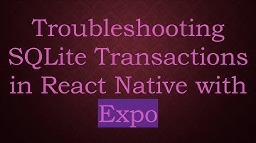 Troubleshooting SQLite Transactions in React Native with Expo
