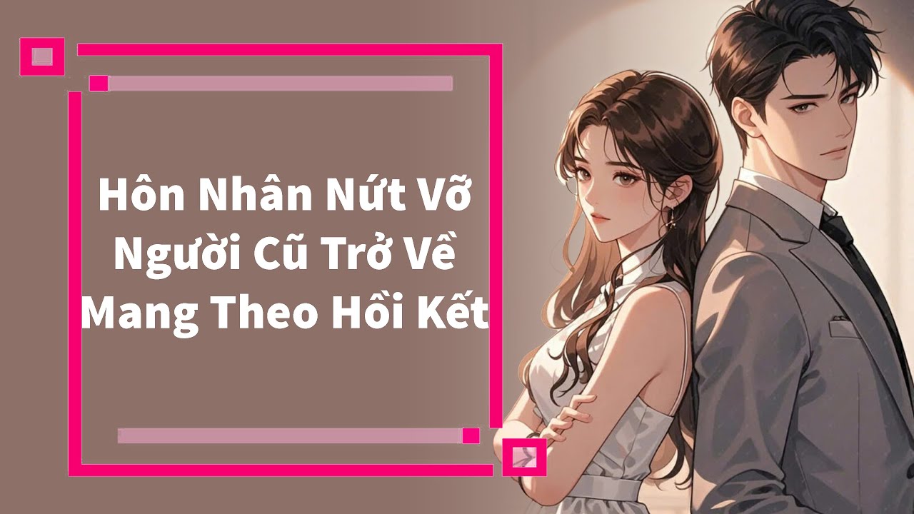 Truyện Audio | Hôn Nhân Nứt Vỡ, Người Cũ Trở Về Mang Theo Hồi Kết (Full)