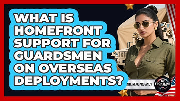 What Is Homefront Support For Guardsmen On Overseas Deployments? - The Frontline Guardians