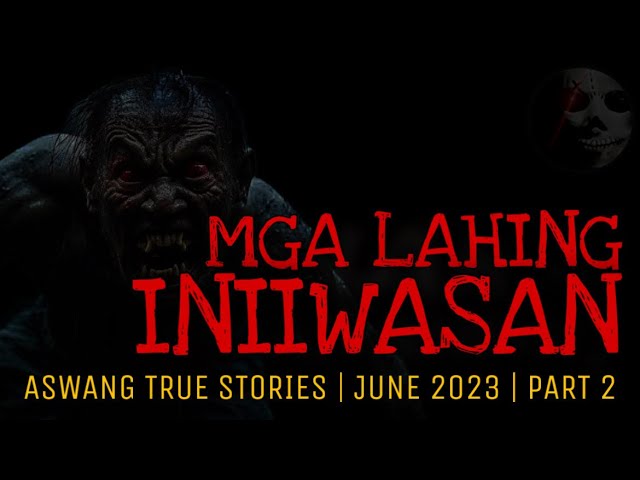 MGA LAHING INIIWASAN | Aswang True Stories | June 2023 | Part 2