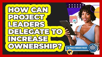 How Can Project Leaders Delegate To Increase Ownership?