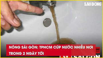 Nóng Sài Gòn: TPHCM cúp nước nhiều nơi trong 2 ngày tới| Báo Lao Động