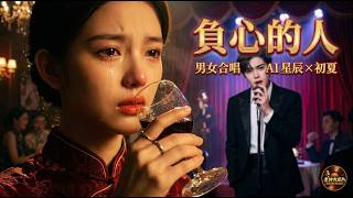 爱你也深恨你也深！《负心的人》男女合唱版｜AI星辰 X 初夏