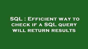 SQL : Efficient way to check if a SQL query will return results