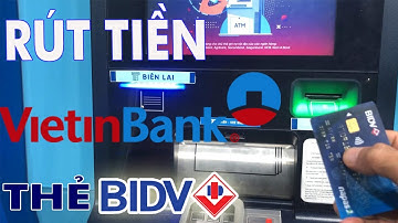 Rút tiền ATM Vietinbank bằng thẻ BIDV mới nhất