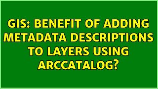 GIS: Benefit of adding Metadata descriptions to layers using ArcCatalog (2 Solutions!!)