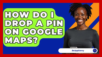 How Do I Drop A Pin On Google Maps? - Be App Savvy