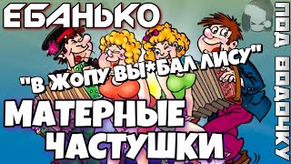 Матерные Частушки - ПОД ВОДОЧКУ! &quot;ЕБАНЬКО&quot; Новый выпуск!!!