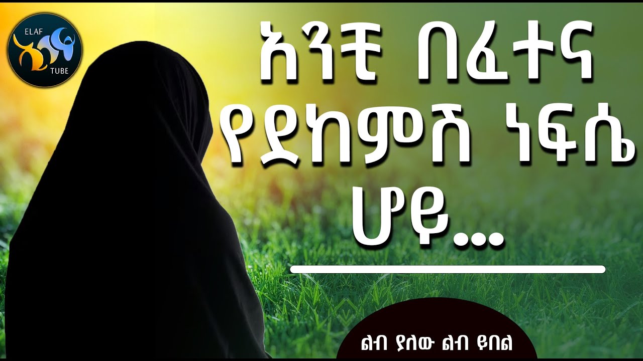 አንቺ በፈተና የደከምሽ ነፍሴ ሆይ || ልብ ያለው ልብ ይበል || @ElafTube
