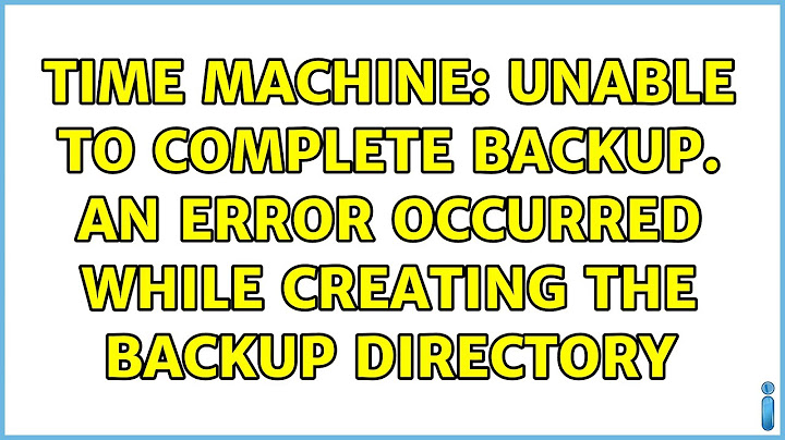 Time Machine: Unable to complete backup. An error occurred while creating the backup directory