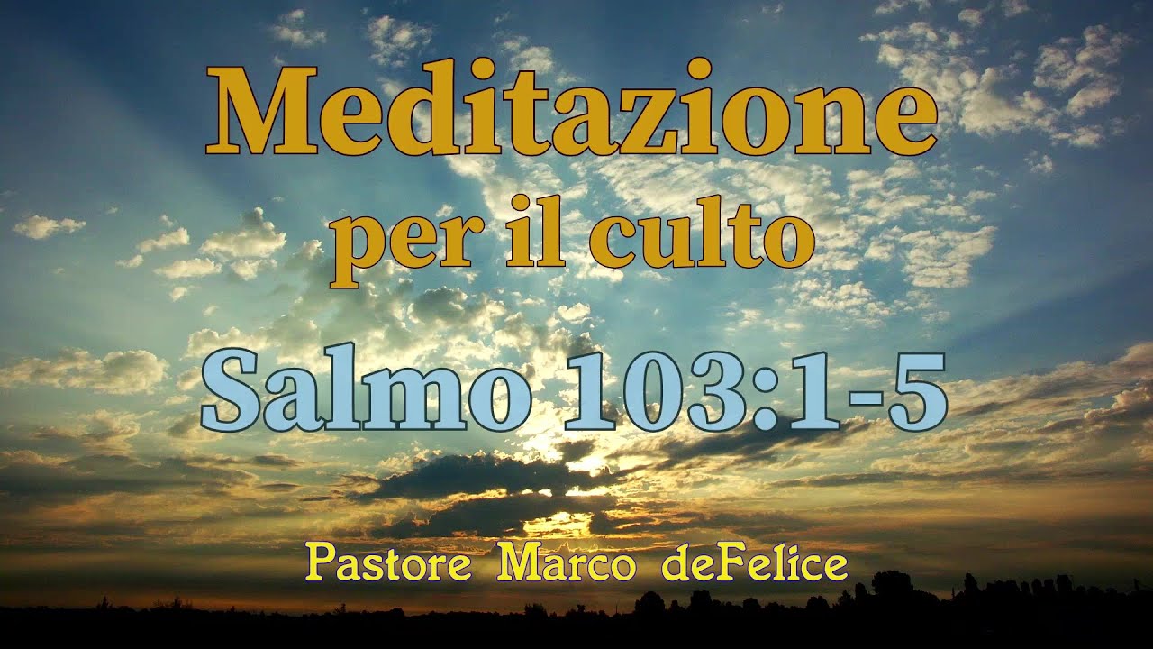 Meditazione per il culto: Salmo 103:1-5 -- Marco deFelice 