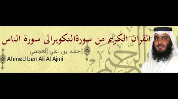 ‏‏الشيخ /أحمد العجمي القران الكريم - من سورة التكوير- الى سورة الناس