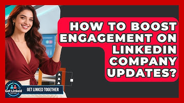 How To Boost Engagement On LinkedIn Company Updates? - Get Linked Together