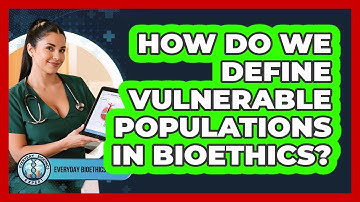 How Do We Define Vulnerable Populations In Bioethics? - Everyday Bioethics Expert