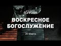 Воскресное Богослужение | 26 Марта | Церковь Голгофа