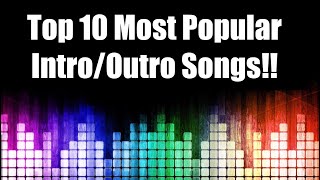 Top 10 Most Popular Intro/Outro Songs!! (Songs/Links in Description)