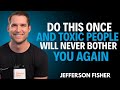 Do This Once and Toxic People Won’t Come Near You | Jefferson Fisher