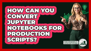 How Can You Convert Jupyter Notebooks For Production Scripts? - The Friendly Statistician