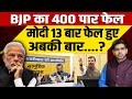 BJP का 400 पार दावा फुस हुआ, मोदी 13 बार फेल हुए!