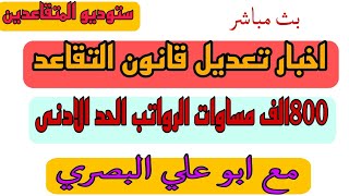 هام جدا الئ كافة المتقاعدين تعديل القانون وزيادة الرواتب  800 الف  مساوات الحد الادنئ مع ابو علي