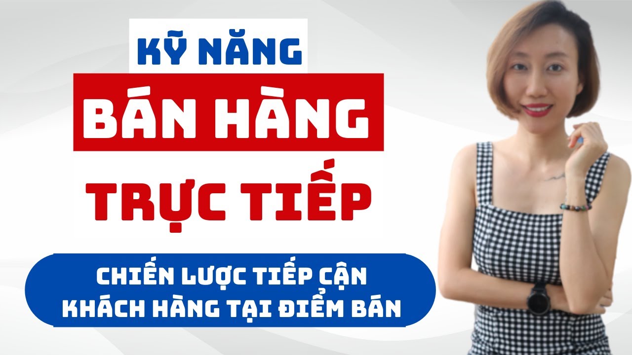 Kỹ Năng Bán Hàng Trực Tiếp – 1 Vài Chiến Lược Tiếp Cận Khách Hàng Tại Điểm Bán | Nguyen Yen Ly | Tất tần tật các tài liệu nói về ban hang tiep thi chuẩn nhất