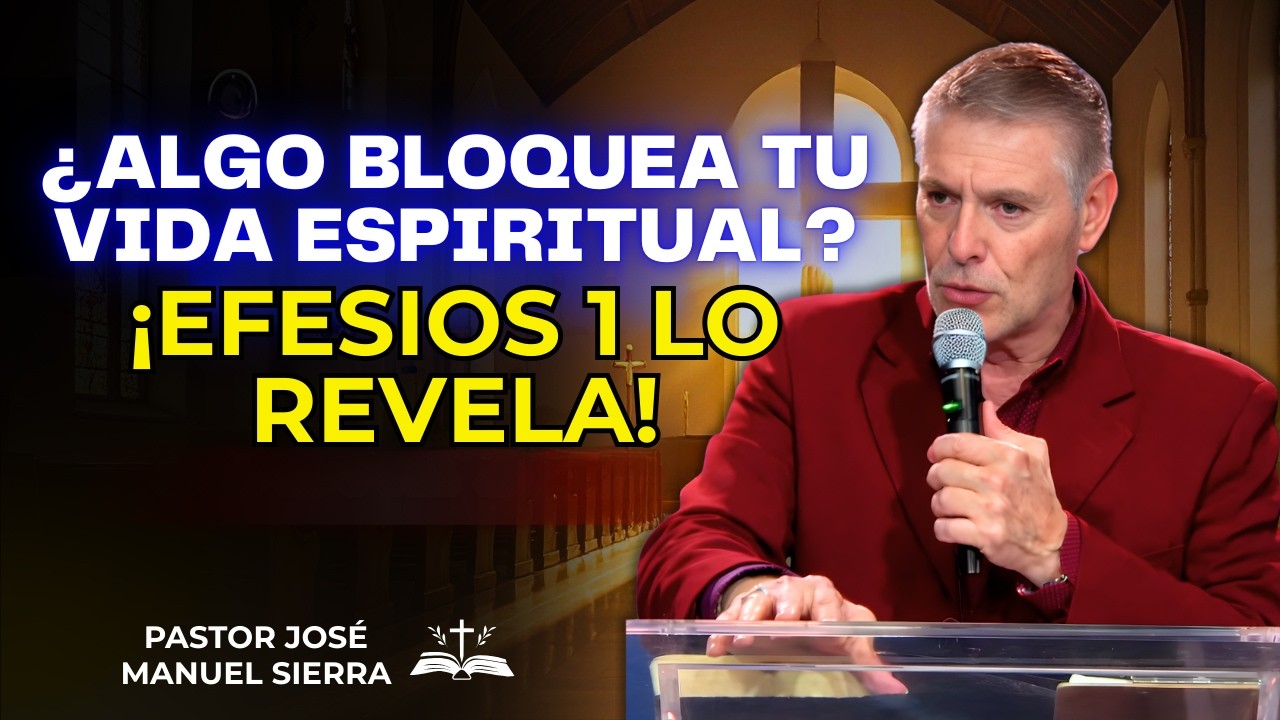 José Manuel Sierra Predica - ¿Algo bloquea tu vida espiritual? ¡Efesios 1 lo revela!