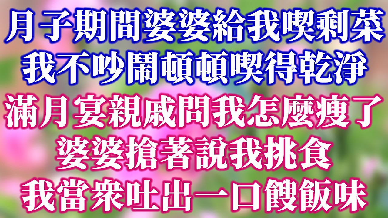 月子期間婆婆每天給我吃剩菜，我不吵不鬧，頓頓吃得乾淨。孩子滿月宴上親戚問我怎麼瘦這麼多，婆婆搶著說我挑食，我當眾吐出一口餿味。#情感故事 #為人處世 #生活經驗