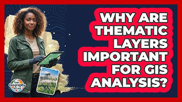 Why Are Thematic Layers Important For GIS Analysis?