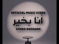 Ana B5eer انا بخير SAMER BADWAN Official Music Video 