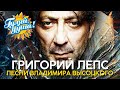Григорий Лепс - песни Владимира Высоцкого