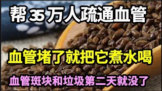 已经帮35万人疏通血管，血管堵了就把它煮水喝，血管斑块和垃圾第二天就没了，血管找不到一丝血管斑块【本草养生大智慧】