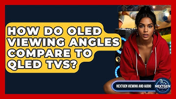 How Do OLED Viewing Angles Compare To QLED TVs? - NextGen Viewing and Audio