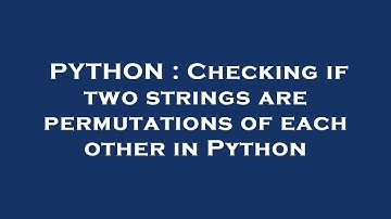 PYTHON : Checking if two strings are permutations of each other in Python