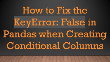 How to Fix the KeyError: False in Pandas when Creating Conditional Columns