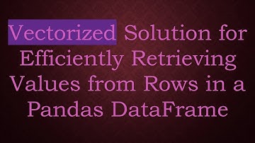 Vectorized Solution for Efficiently Retrieving Values from Rows in a Pandas DataFrame
