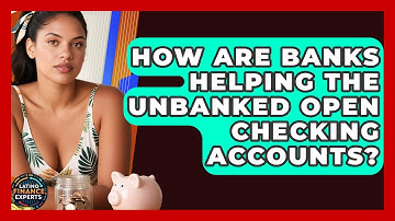 How Are Banks Helping The Unbanked Open Checking Accounts? - Latino Finance Experts