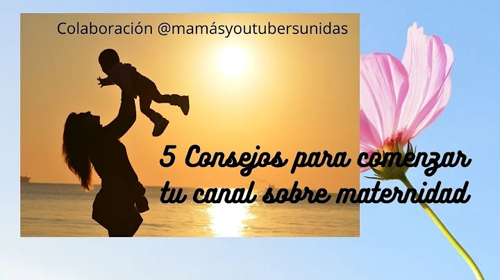 5 CONSEJOS PARA COMENZAR TU CANAL DE MATERNIDAD Y FAMILIA. Colaboracin con MAMAYOUTUBERSUNI...