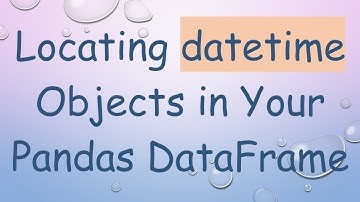 Locating datetime Objects in Your Pandas DataFrame