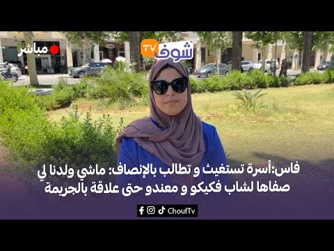 فاس أسرة تستغيث و تطالب بالإنصاف ماشي ولدنا لي صفاها لشاب فكيكو و معندو حتى علاقة بالجريمة