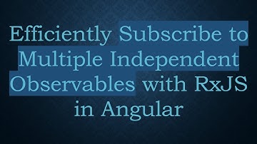 Efficiently Subscribe to Multiple Independent Observables with RxJS in Angular