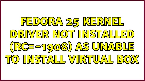 Fedora 25 Kernel driver not installed (rc=-1908) as Unable to install Virtual Box