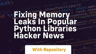 Fixing memory leaks in popular Python libraries Hacker News