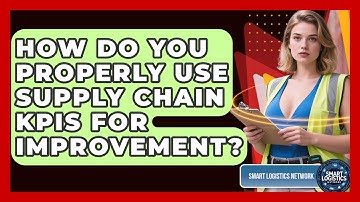 How Do You Properly Use Supply Chain KPIs For Improvement? - Smart Logistics Network